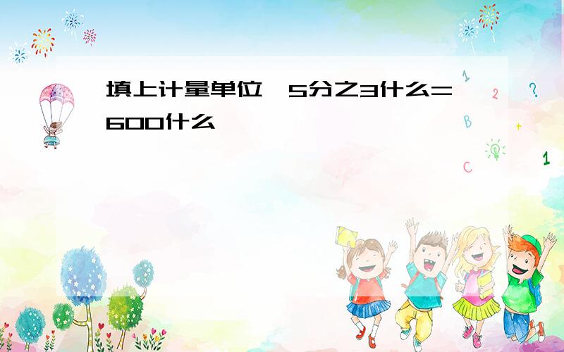 填上计量单位,5分之3什么=600什么