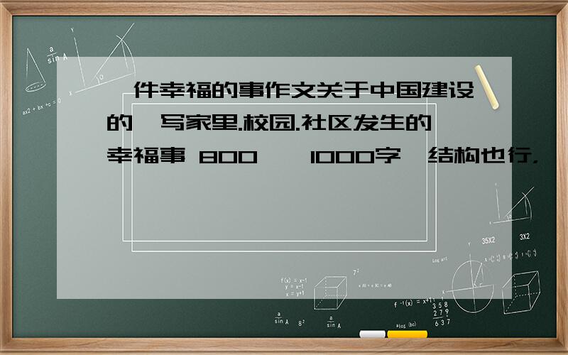 一件幸福的事作文关于中国建设的,写家里.校园.社区发生的幸福事 800——1000字,结构也行，