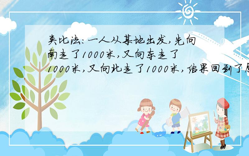 类比法：一人从某地出发,先向南走了1000米,又向东走了1000米,又向北走了1000米,结果回到了原点.为何