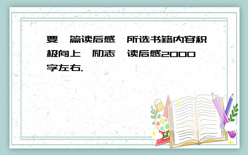 要一篇读后感,所选书籍内容积极向上,励志,读后感2000字左右.