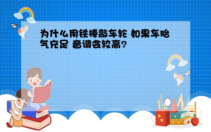 为什么用铁棒敲车轮 如果车胎气充足 音调会较高?