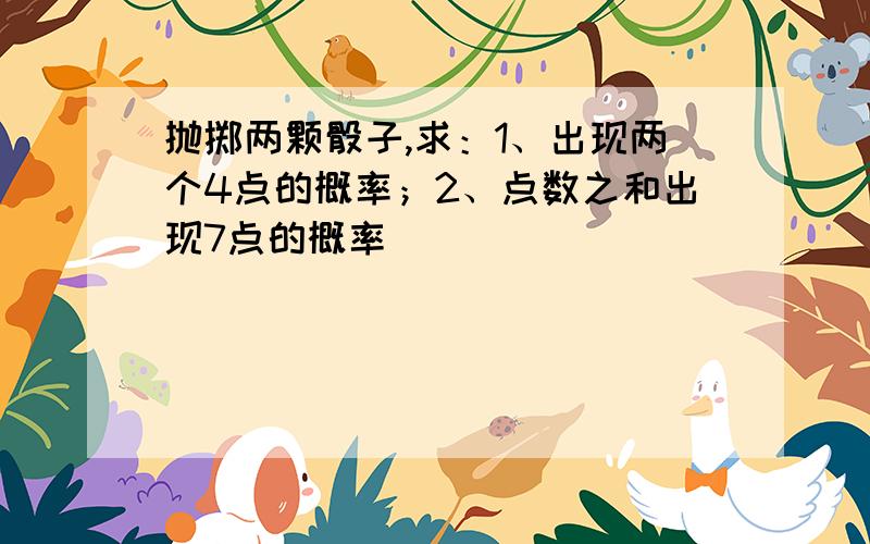 抛掷两颗骰子,求：1、出现两个4点的概率；2、点数之和出现7点的概率