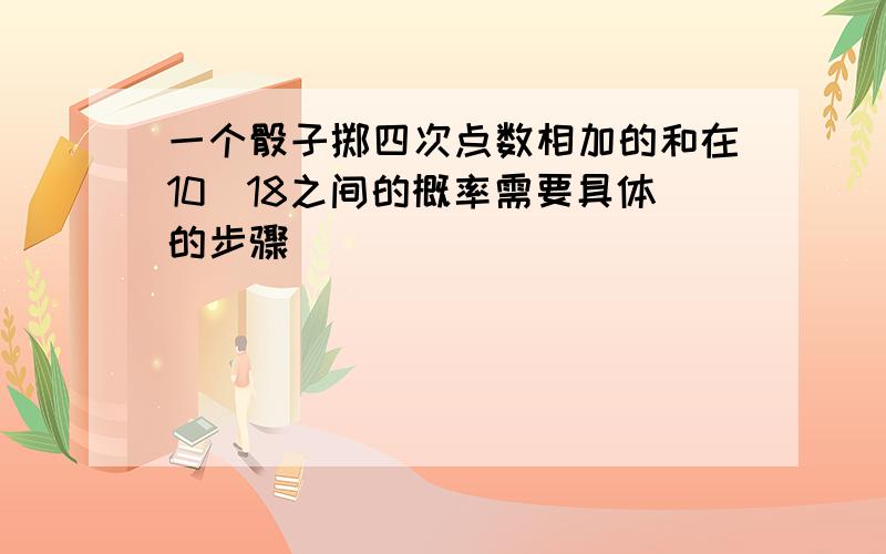 一个骰子掷四次点数相加的和在10^18之间的概率需要具体的步骤