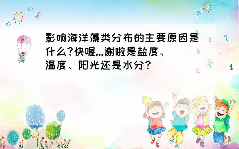 影响海洋藻类分布的主要原因是什么?快喔...谢啦是盐度、温度、阳光还是水分？