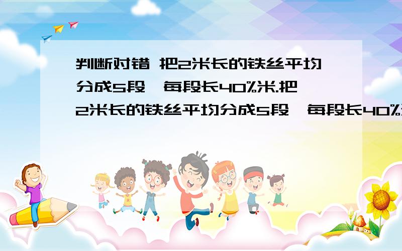 判断对错 把2米长的铁丝平均分成5段,每段长40%米.把2米长的铁丝平均分成5段,每段长40%米.是对?是错?