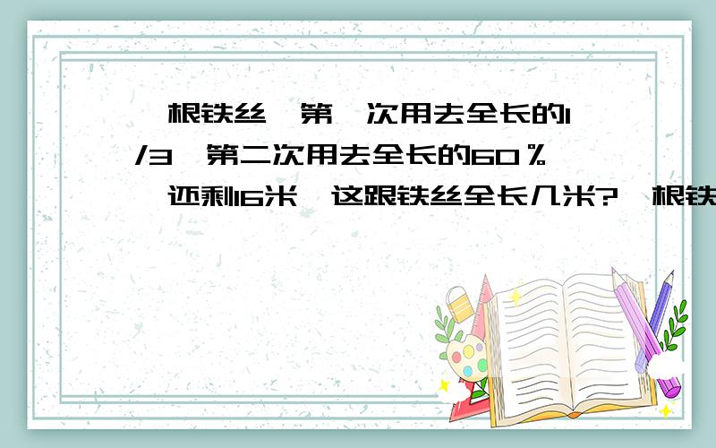 一根铁丝,第一次用去全长的1/3,第二次用去全长的60％,还剩16米,这跟铁丝全长几米?一根铁丝,第一次用去全长的1/3,第二次用去全长的60％,还剩16米,这跟铁丝全长几米?