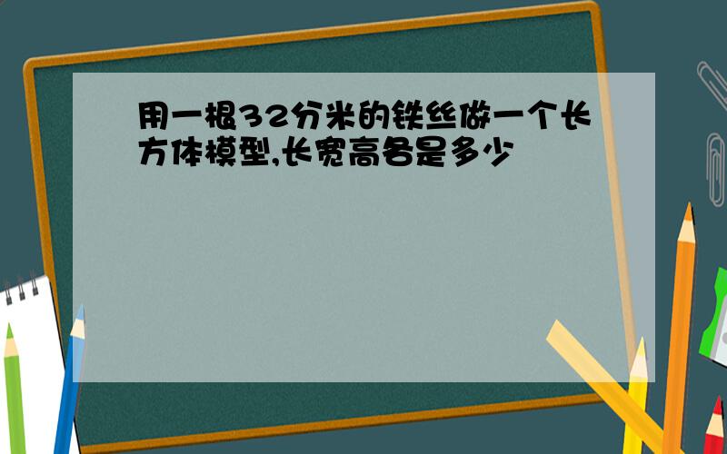 用一根32分米的铁丝做一个长方体模型,长宽高各是多少