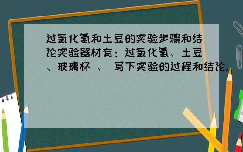 过氧化氢和土豆的实验步骤和结论实验器材有：过氧化氢、土豆、玻璃杯 、 写下实验的过程和结论,