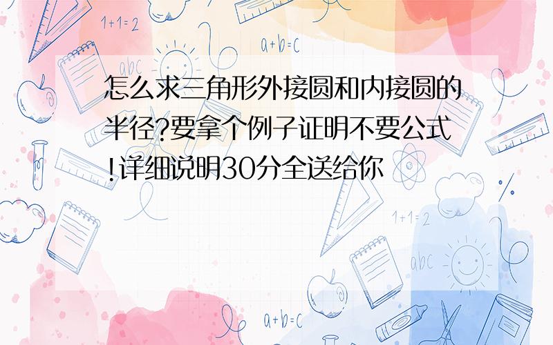 怎么求三角形外接圆和内接圆的半径?要拿个例子证明不要公式!详细说明30分全送给你