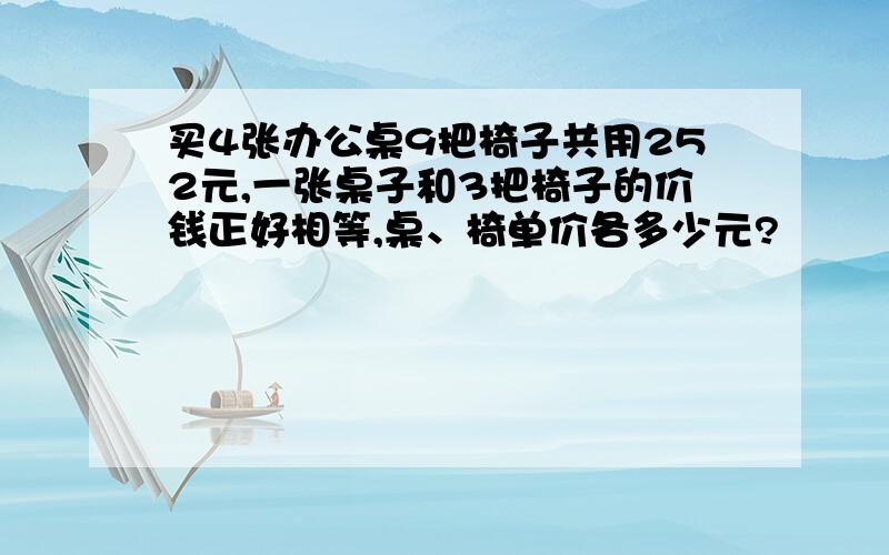 买4张办公桌9把椅子共用252元,一张桌子和3把椅子的价钱正好相等,桌、椅单价各多少元?