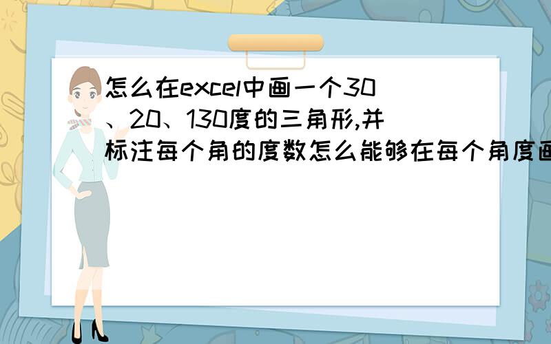 怎么在excel中画一个30、20、130度的三角形,并标注每个角的度数怎么能够在每个角度画个半弧形,然后表明角度