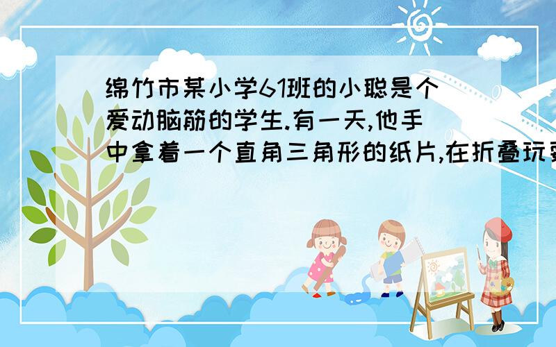 绵竹市某小学61班的小聪是个爱动脑筋的学生.有一天,他手中拿着一个直角三角形的纸片,在折叠玩耍的过程中,他发现直角三角形的三边分别为：AB=6CM,BC=8CM,AC=10CM.小聪将直角三角形ABC的直角边