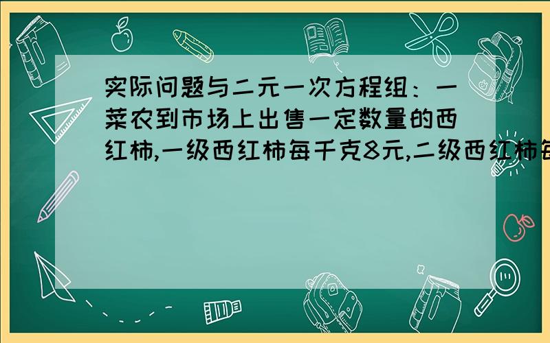 实际问题与二元一次方程组：一菜农到市场上出售一定数量的西红柿,一级西红柿每千克8元,二级西红柿每千克6元,这样可卖720元.有人建议菜农将西红柿按混级卖,以方便顾客,价钱取一级、二