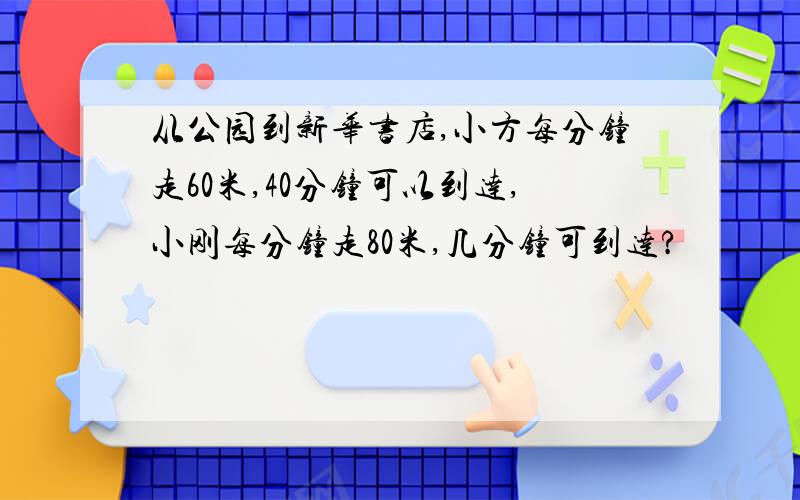 从公园到新华书店,小方每分钟走60米,40分钟可以到达,小刚每分钟走80米,几分钟可到达?