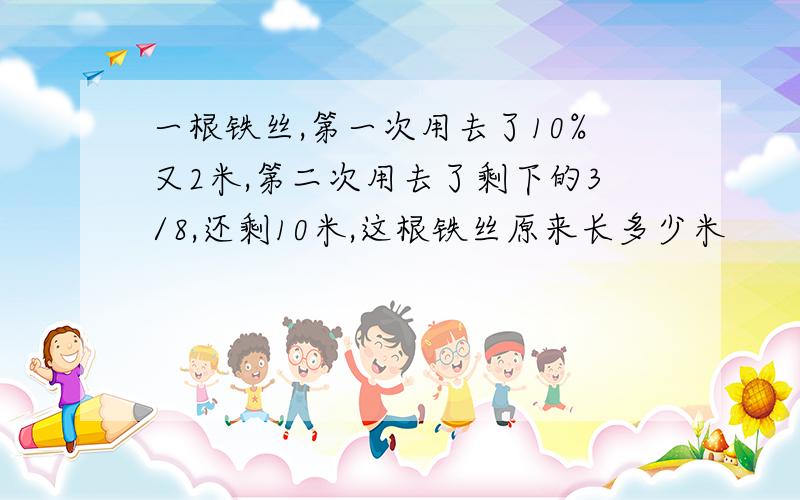 一根铁丝,第一次用去了10%又2米,第二次用去了剩下的3/8,还剩10米,这根铁丝原来长多少米