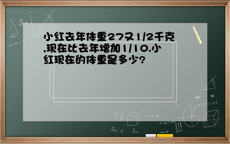 小红去年体重27又1/2千克,现在比去年增加1/10.小红现在的体重是多少?