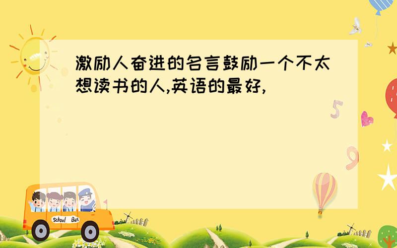 激励人奋进的名言鼓励一个不太想读书的人,英语的最好,