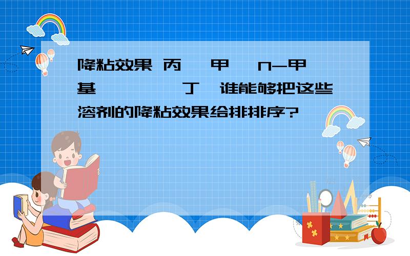 降粘效果 丙酮 甲苯 N-甲基吡咯烷酮 丁酮谁能够把这些溶剂的降粘效果给排排序?