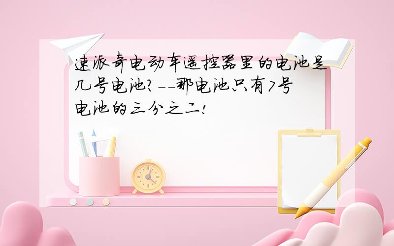 速派奇电动车遥控器里的电池是几号电池?--那电池只有7号电池的三分之二!