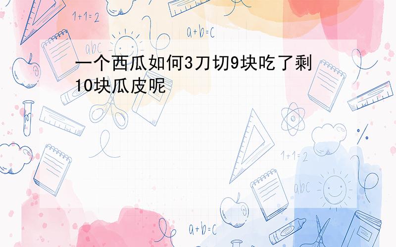 一个西瓜如何3刀切9块吃了剩10块瓜皮呢