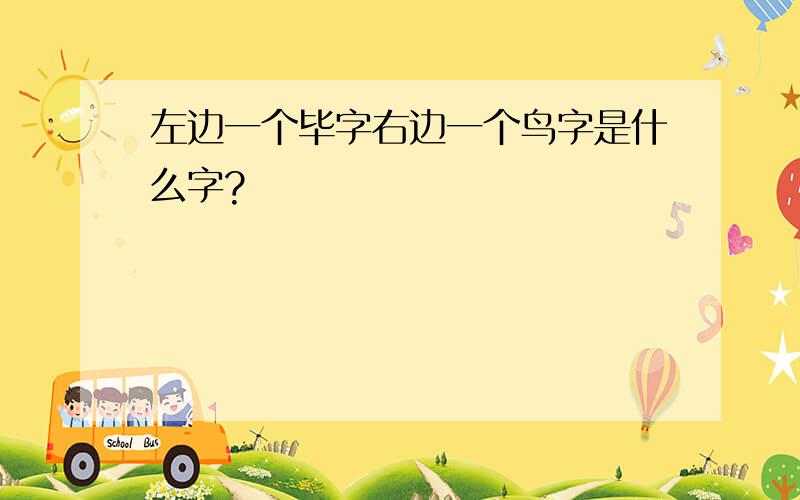 左边一个毕字右边一个鸟字是什么字?