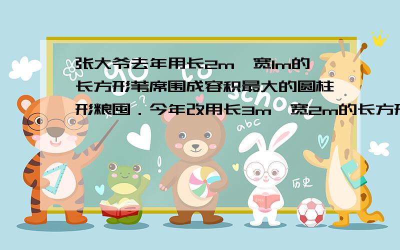 张大爷去年用长2m、宽1m的长方形苇席围成容积最大的圆柱形粮囤．今年改用长3m、宽2m的长方形苇席围成容积大的圆柱形的粮囤．今年粮囤的容积是去年粮囤容积的（ ）倍.