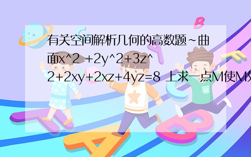 有关空间解析几何的高数题~曲面x^2 +2y^2+3z^2+2xy+2xz+4yz=8 上求一点M使M处的切平面平行于XOY平面.