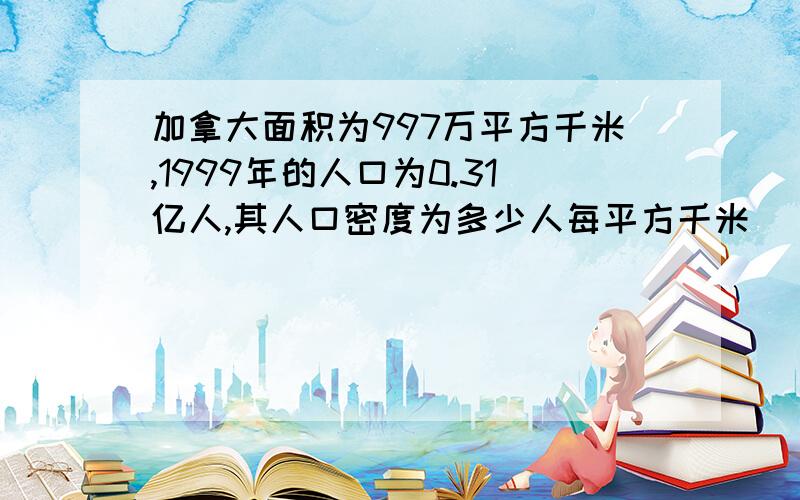 加拿大面积为997万平方千米,1999年的人口为0.31亿人,其人口密度为多少人每平方千米