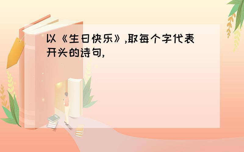 以《生日快乐》,取每个字代表开头的诗句,