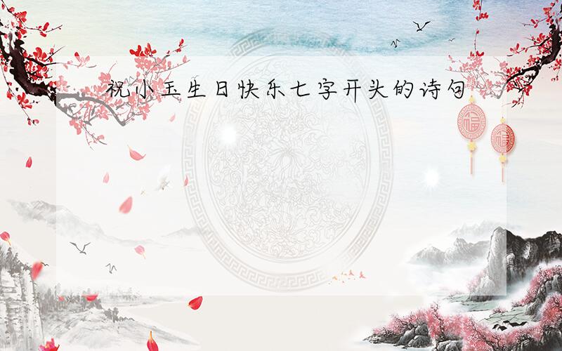 祝小玉生日快乐七字开头的诗句