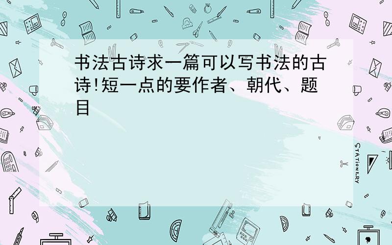 书法古诗求一篇可以写书法的古诗!短一点的要作者、朝代、题目