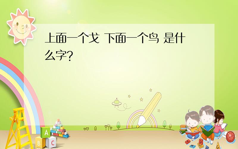 上面一个戈 下面一个鸟 是什么字?