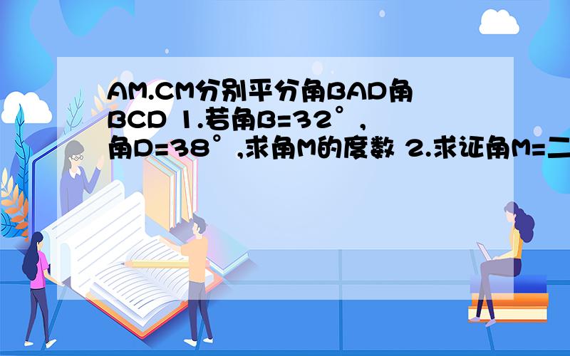 AM.CM分别平分角BAD角BCD 1.若角B=32°,角D=38°,求角M的度数 2.求证角M=二分之一（角B+角D）