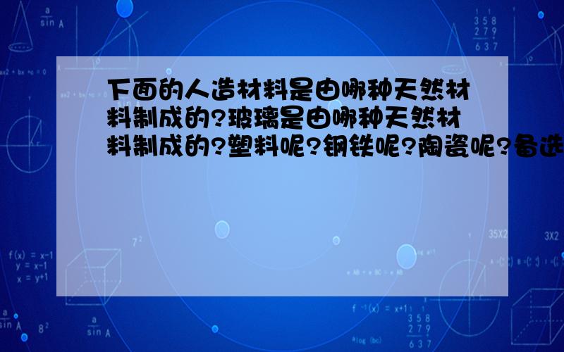 下面的人造材料是由哪种天然材料制成的?玻璃是由哪种天然材料制成的?塑料呢?钢铁呢?陶瓷呢?备选答案有：矿石 沙子 粘土 石油