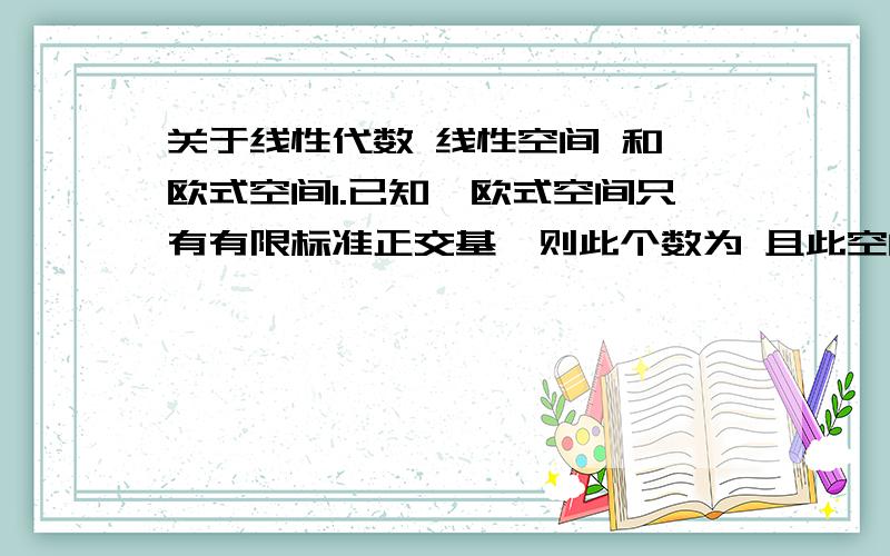 关于线性代数 线性空间 和 欧式空间1.已知一欧式空间只有有限标准正交基,则此个数为 且此空间同构于 2.若N阶正交阵A的每个元素均为（1/4或-1/4）,则此正交阵的阶数n=