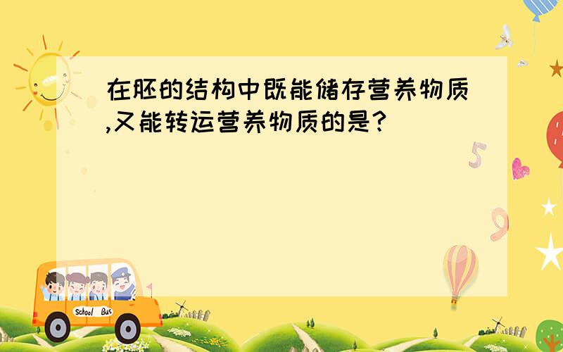 在胚的结构中既能储存营养物质,又能转运营养物质的是?