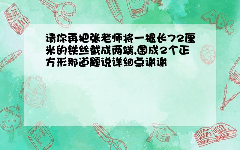 请你再把张老师将一根长72厘米的铁丝截成两端,围成2个正方形那道题说详细点谢谢