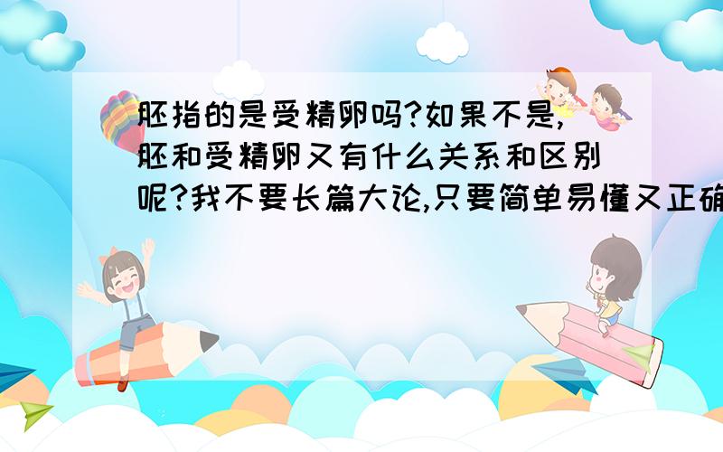 胚指的是受精卵吗?如果不是,胚和受精卵又有什么关系和区别呢?我不要长篇大论,只要简单易懂又正确的答案,