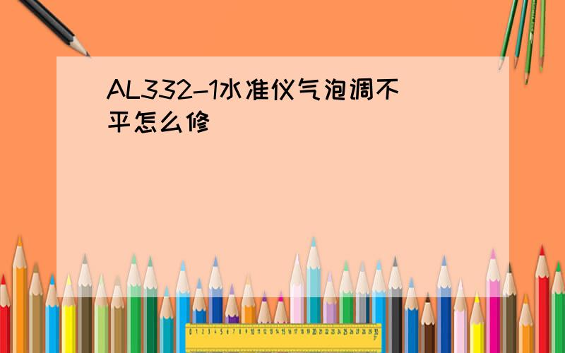 AL332-1水准仪气泡调不平怎么修