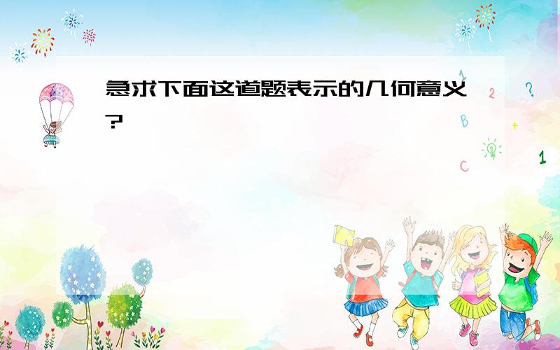 急求下面这道题表示的几何意义?