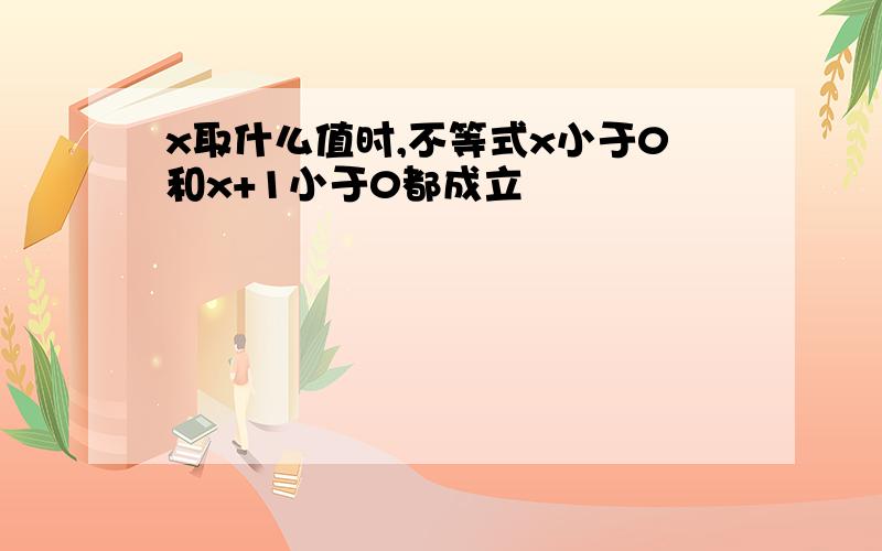 x取什么值时,不等式x小于0和x+1小于0都成立