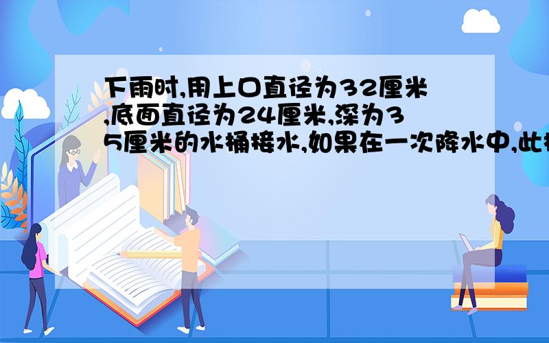 下雨时,用上口直径为32厘米,底面直径为24厘米,深为35厘米的水桶接水,如果在一次降水中,此桶中的雨水深为桶深的四分之一,则降水量是多少毫米