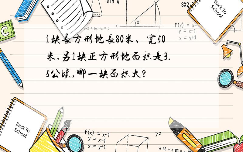 1块长方形地长80米、宽50米,另1块正方形地面积是3.5公顷,哪一块面积大?