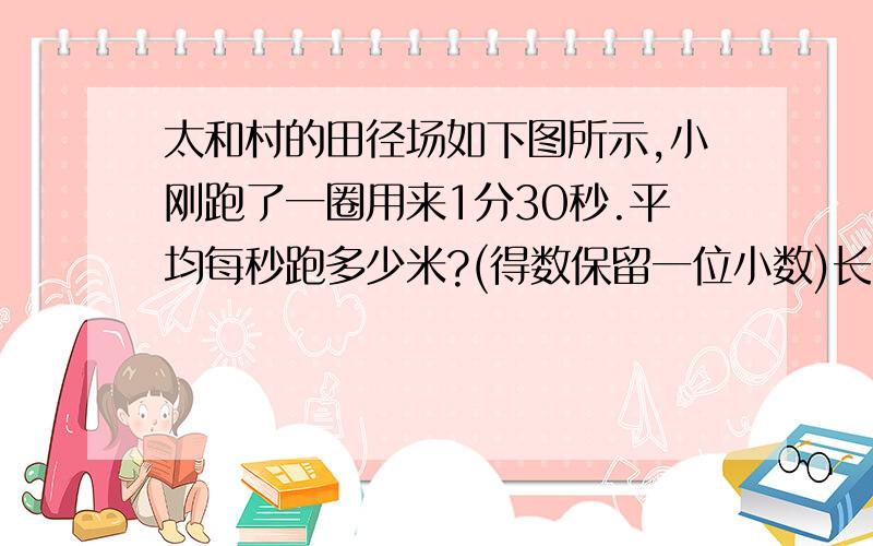 太和村的田径场如下图所示,小刚跑了一圈用来1分30秒.平均每秒跑多少米?(得数保留一位小数)长87    半径36