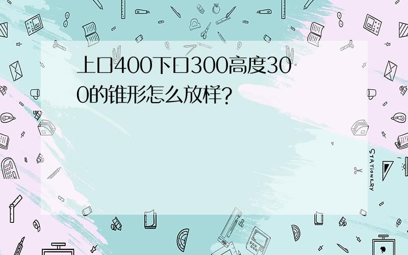 上口400下口300高度300的锥形怎么放样?