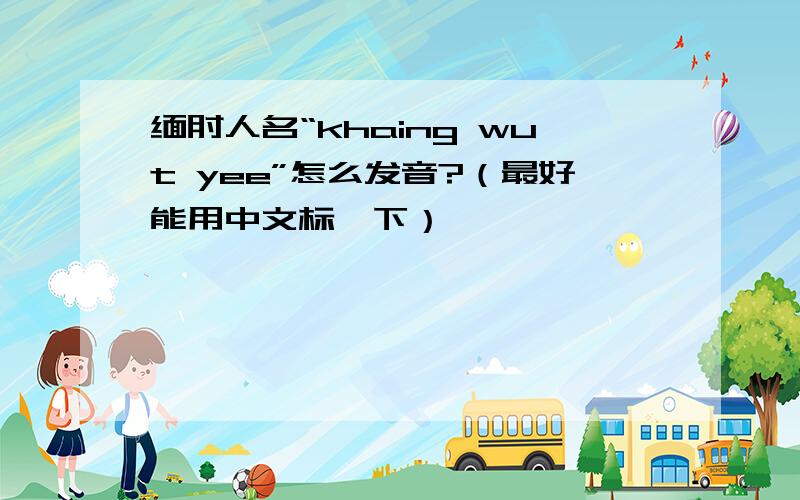 缅甸人名“khaing wut yee”怎么发音?（最好能用中文标一下）