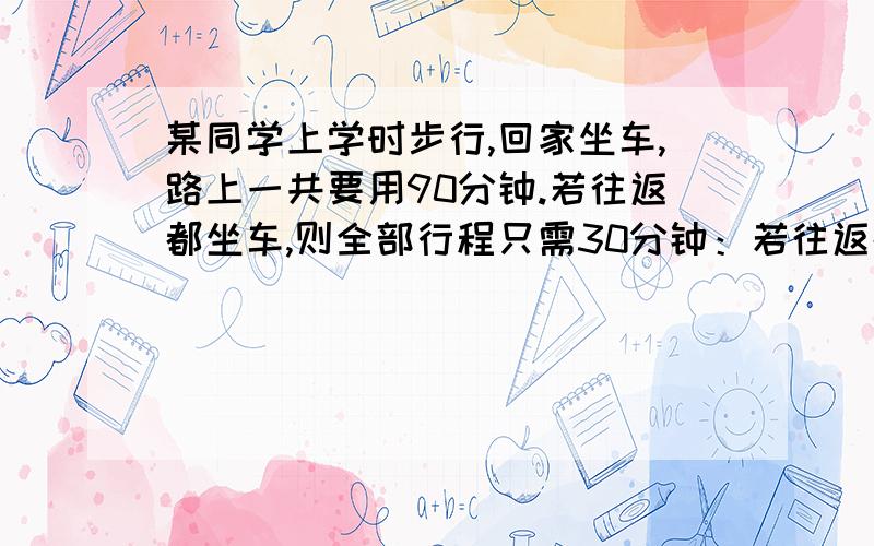 某同学上学时步行,回家坐车,路上一共要用90分钟.若往返都坐车,则全部行程只需30分钟：若往返都步行,则全程需要的时间是（ ）