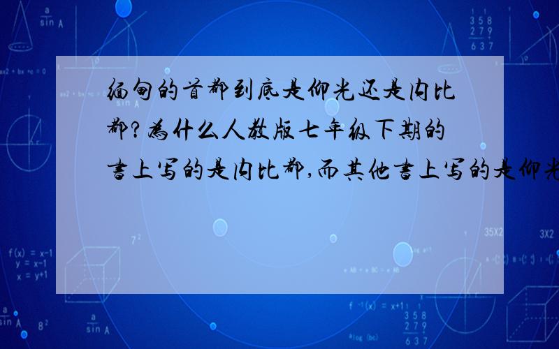 缅甸的首都到底是仰光还是内比都?为什么人教版七年级下期的书上写的是内比都,而其他书上写的是仰光?