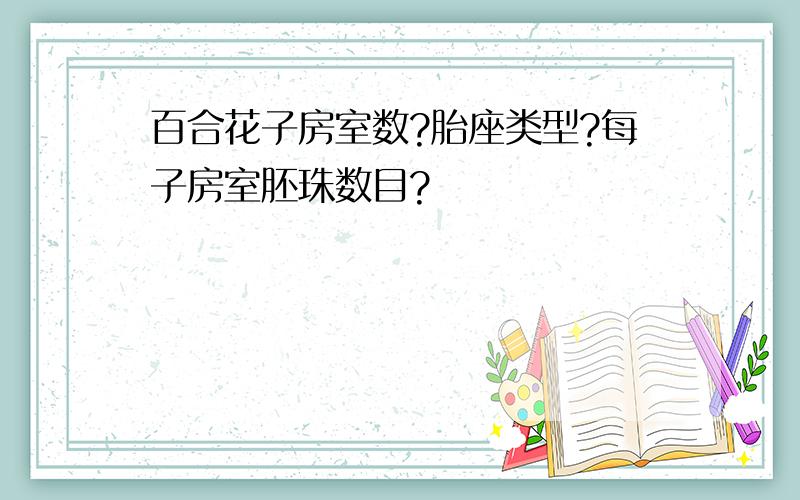 百合花子房室数?胎座类型?每子房室胚珠数目?