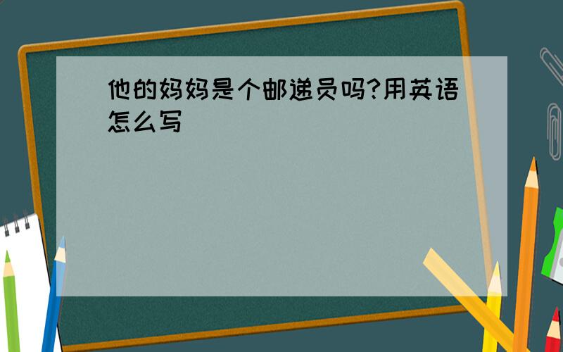 他的妈妈是个邮递员吗?用英语怎么写